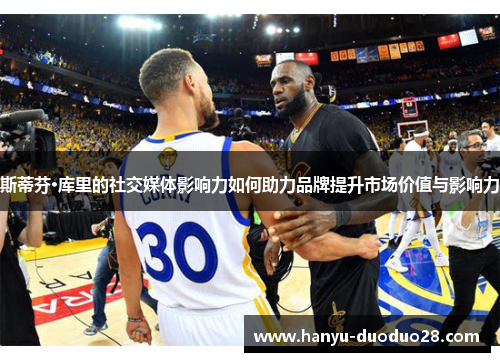 斯蒂芬·库里的社交媒体影响力如何助力品牌提升市场价值与影响力