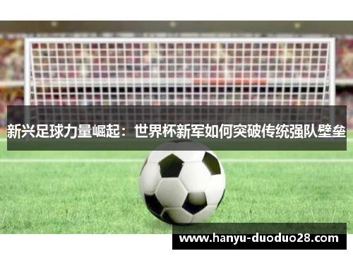 新兴足球力量崛起：世界杯新军如何突破传统强队壁垒