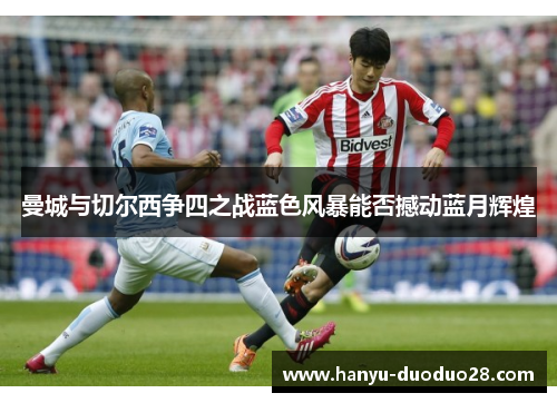曼城与切尔西争四之战蓝色风暴能否撼动蓝月辉煌
