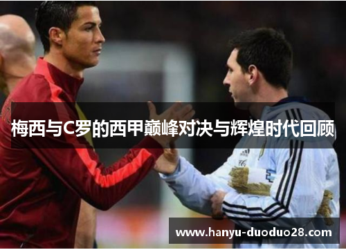 梅西与C罗的西甲巅峰对决与辉煌时代回顾
