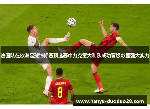 法国队在欧洲足球锦标赛预选赛中力克意大利队成功晋级彰显强大实力