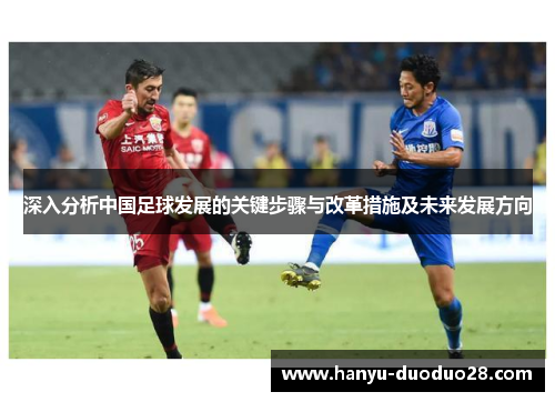 深入分析中国足球发展的关键步骤与改革措施及未来发展方向