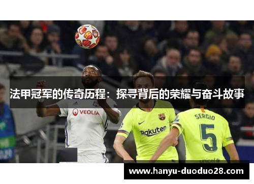 法甲冠军的传奇历程：探寻背后的荣耀与奋斗故事