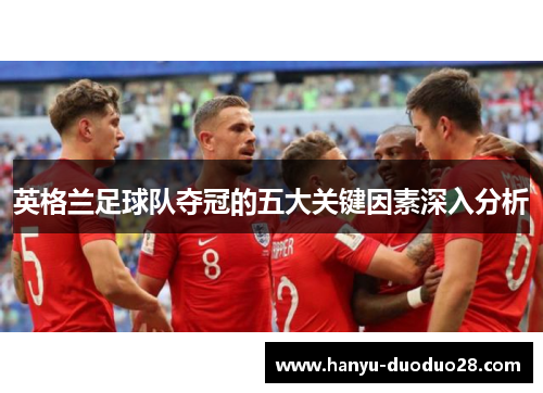 英格兰足球队夺冠的五大关键因素深入分析