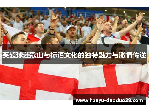 英超球迷歌曲与标语文化的独特魅力与激情传递