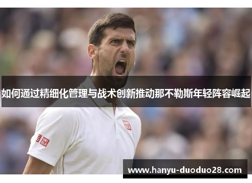 如何通过精细化管理与战术创新推动那不勒斯年轻阵容崛起