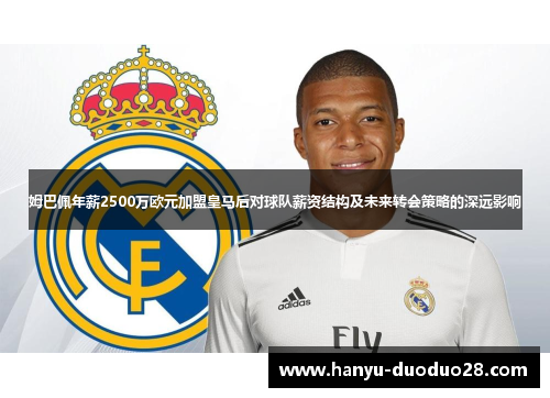 姆巴佩年薪2500万欧元加盟皇马后对球队薪资结构及未来转会策略的深远影响