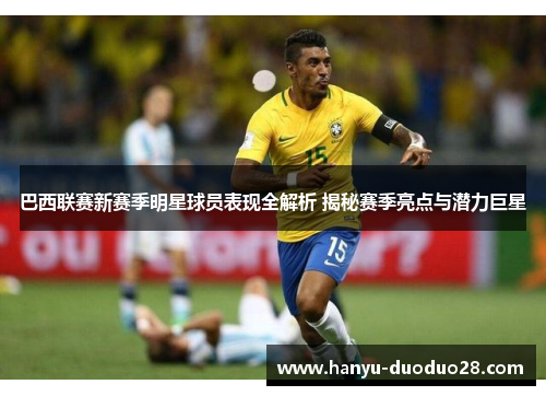 巴西联赛新赛季明星球员表现全解析 揭秘赛季亮点与潜力巨星