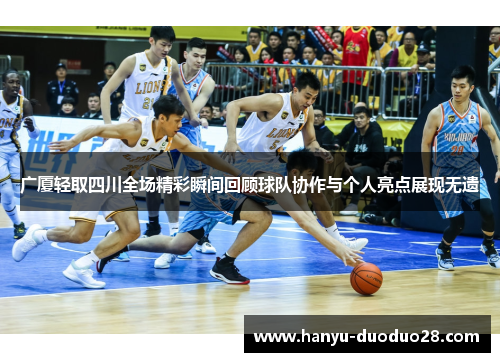 广厦轻取四川全场精彩瞬间回顾球队协作与个人亮点展现无遗