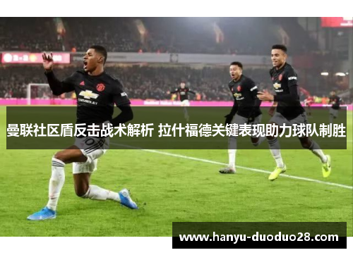 曼联社区盾反击战术解析 拉什福德关键表现助力球队制胜