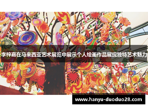 李梓嘉在马来西亚艺术展览中展示个人绘画作品展现独特艺术魅力