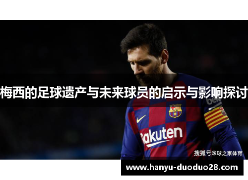 梅西的足球遗产与未来球员的启示与影响探讨