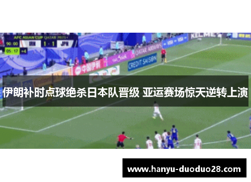 伊朗补时点球绝杀日本队晋级 亚运赛场惊天逆转上演