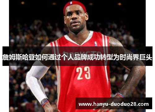 詹姆斯哈登如何通过个人品牌成功转型为时尚界巨头