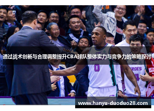通过战术创新与合理调整提升CBA球队整体实力与竞争力的策略探讨